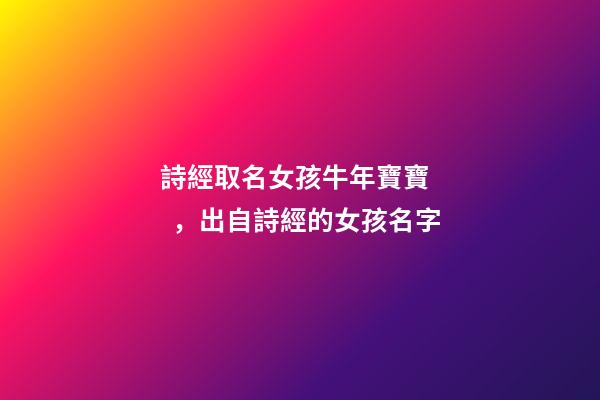 詩經取名女孩牛年寶寶，出自詩經的女孩名字